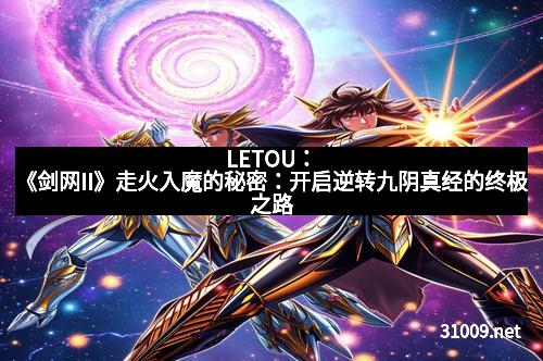 LETOU：《剑网II》走火入魔的秘密：开启逆转九阴真经的终极之路